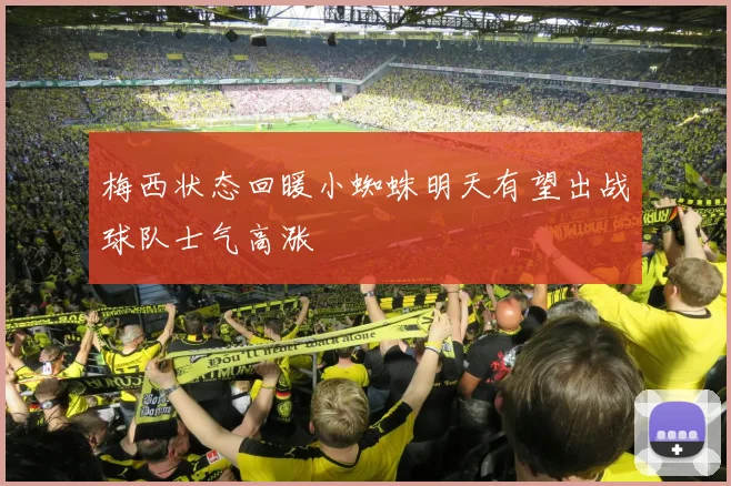 梅西状态回暖小蜘蛛明天有望出战球队士气高涨