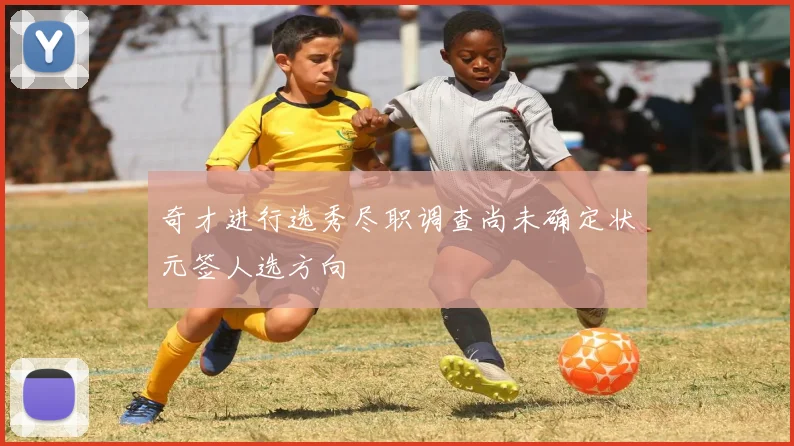 奇才进行选秀尽职调查尚未确定状元签人选方向