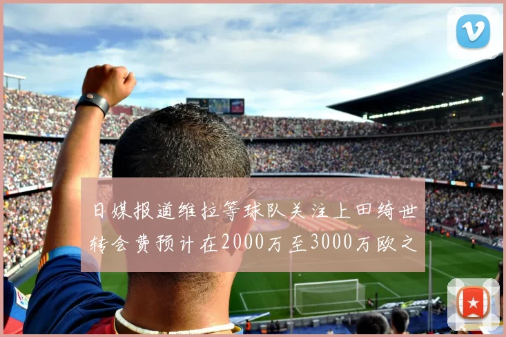 日媒报道维拉等球队关注上田绮世转会费预计在2000万至3000万欧之间
