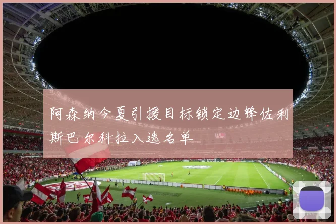 阿森纳今夏引援目标锁定边锋佐利斯巴尔科拉入选名单