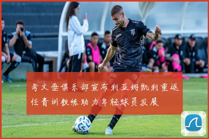 考文垂俱乐部宣布利亚姆凯利重返任青训教练助力年轻球员发展