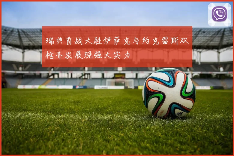 瑞典首战大胜伊萨克与约克雷斯双枪齐发展现强大实力